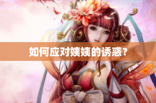 如何应对姨姨的诱惑？