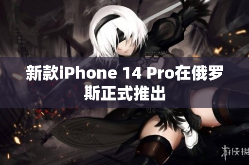 新款iPhone 14 Pro在俄罗斯正式推出