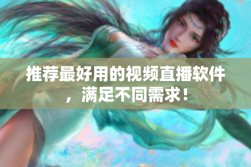 推荐最好用的视频直播软件，满足不同需求！