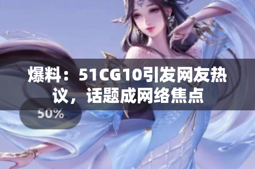 爆料：51CG10引发网友热议，话题成网络焦点