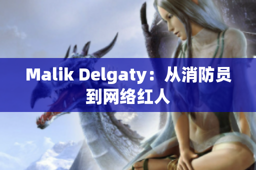 Malik Delgaty：从消防员到网络红人