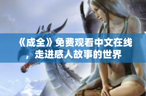 《成全》免费观看中文在线，走进感人故事的世界
