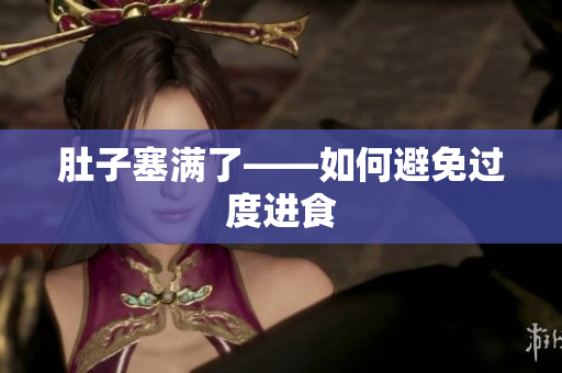 肚子塞满了——如何避免过度进食
