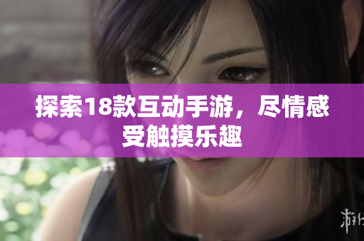 探索18款互动手游，尽情感受触摸乐趣