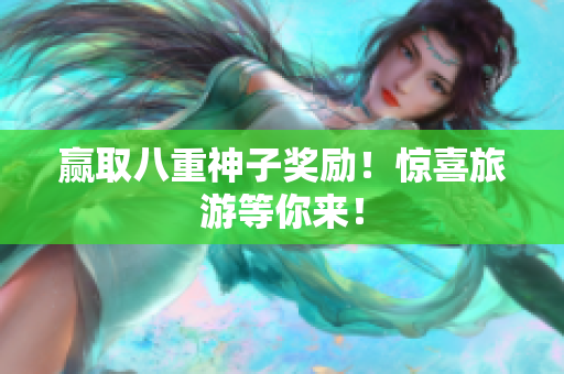 赢取八重神子奖励！惊喜旅游等你来！