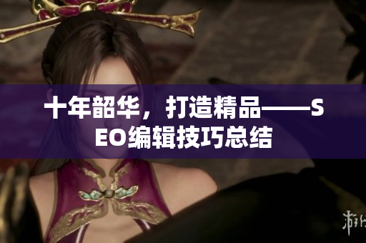 十年韶华，打造精品——SEO编辑技巧总结