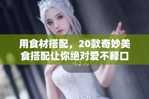 用食材搭配，20款奇妙美食搭配让你绝对爱不释口