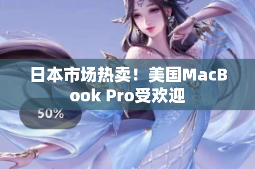 日本市场热卖！美国MacBook Pro受欢迎