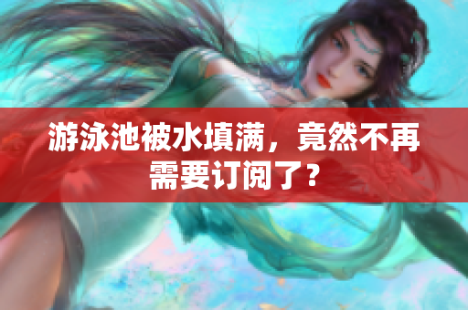 游泳池被水填满，竟然不再需要订阅了？