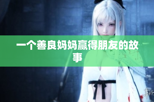 一个善良妈妈赢得朋友的故事