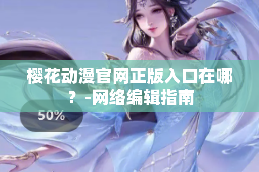 樱花动漫官网正版入口在哪？-网络编辑指南