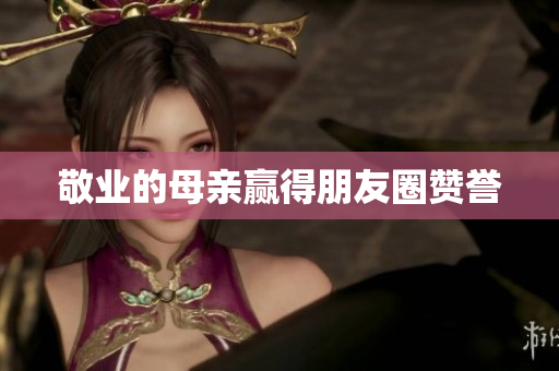 敬业的母亲赢得朋友圈赞誉
