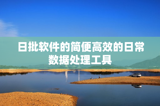 日批软件的简便高效的日常数据处理工具