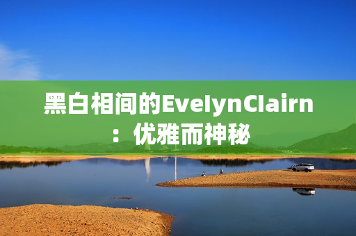 黑白相间的EveIynCIairn：优雅而神秘