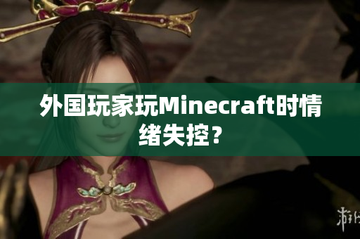 外国玩家玩Minecraft时情绪失控？