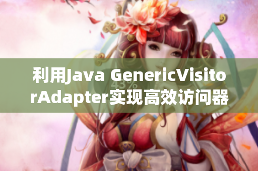 利用Java GenericVisitorAdapter实现高效访问器