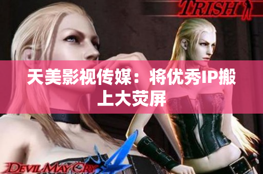天美影视传媒：将优秀IP搬上大荧屏