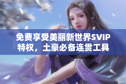 免费享受美丽新世界SVIP特权，土豪必备连贯工具