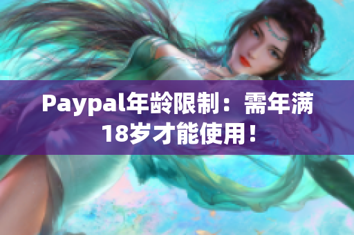 Paypal年龄限制：需年满18岁才能使用！
