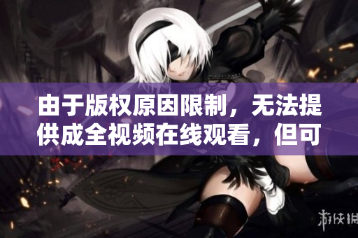 由于版权原因限制，无法提供成全视频在线观看，但可以分享该影片相关资讯和讨论