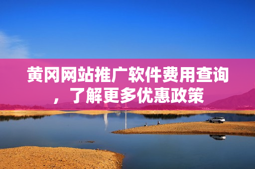 黄冈网站推广软件费用查询，了解更多优惠政策