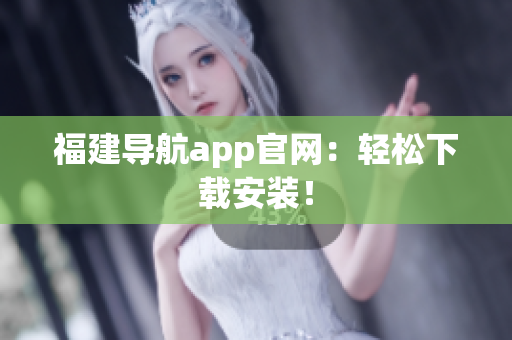 福建导航app官网：轻松下载安装！