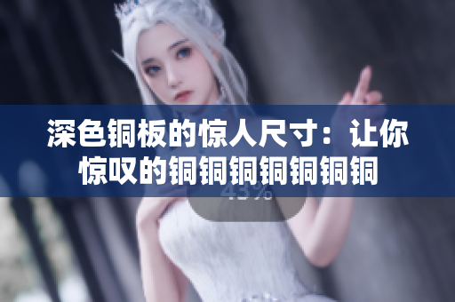 深色铜板的惊人尺寸：让你惊叹的铜铜铜铜铜铜铜