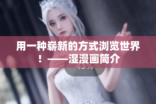 用一种崭新的方式浏览世界！——湿漫画简介
