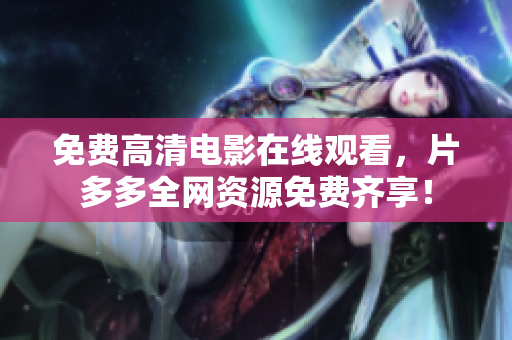 免费高清电影在线观看，片多多全网资源免费齐享！