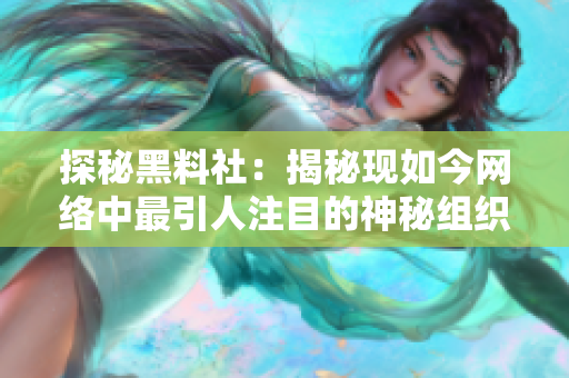 探秘黑料社：揭秘现如今网络中最引人注目的神秘组织