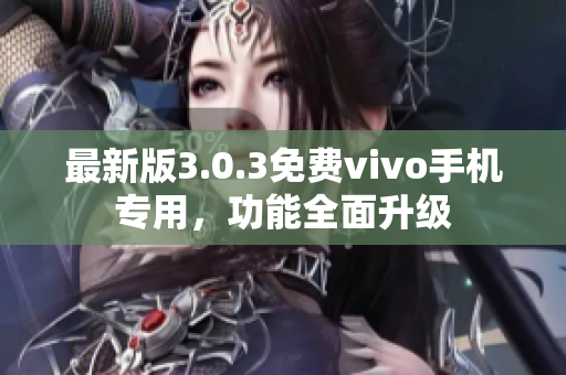 最新版3.0.3免费vivo手机专用，功能全面升级
