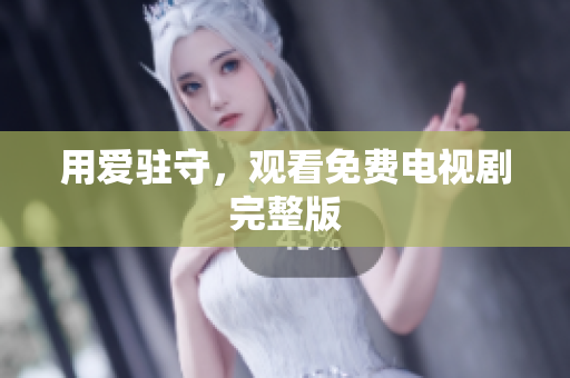 用爱驻守，观看免费电视剧完整版