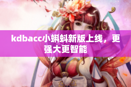 kdbacc小蝌蚪新版上线，更强大更智能