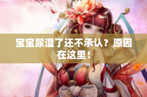 宝宝尿湿了还不承认？原因在这里！