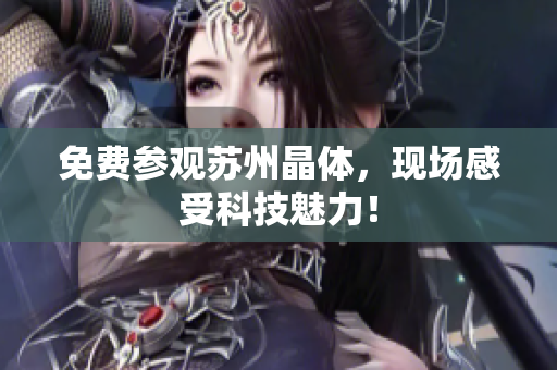 免费参观苏州晶体，现场感受科技魅力！