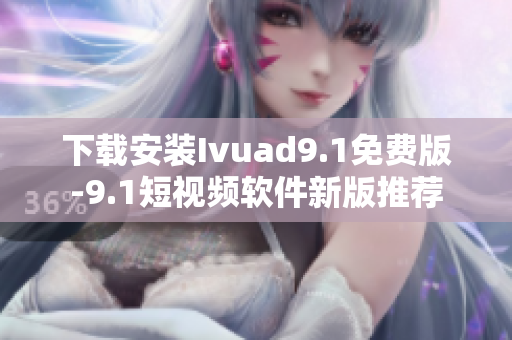 下载安装Ivuad9.1免费版-9.1短视频软件新版推荐