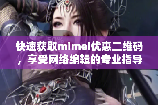 快速获取mimei优惠二维码，享受网络编辑的专业指导！