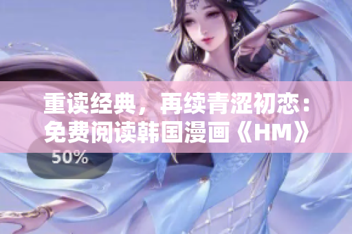 重读经典，再续青涩初恋：免费阅读韩国漫画《HM》