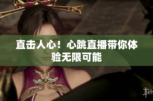 直击人心！心跳直播带你体验无限可能