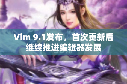 Vim 9.1发布，首次更新后继续推进编辑器发展