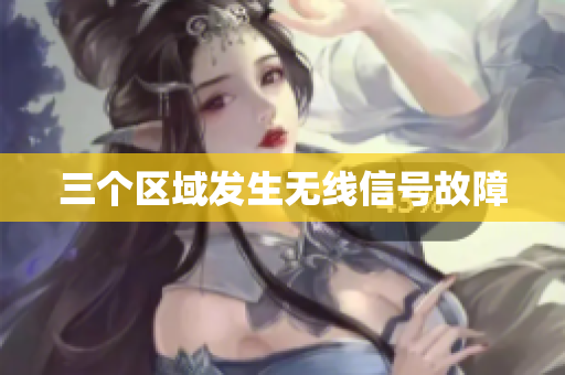 三个区域发生无线信号故障