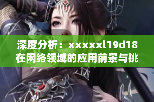 深度分析：xxxxxl19d18在网络领域的应用前景与挑战)