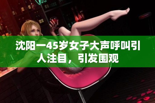 沈阳一45岁女子大声呼叫引人注目，引发围观