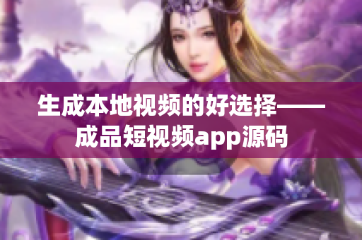 生成本地视频的好选择——成品短视频app源码