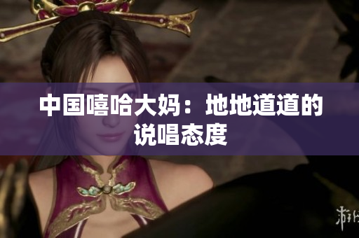 中国嘻哈大妈：地地道道的说唱态度