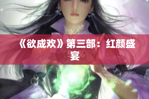 《欲成欢》第三部：红颜盛宴
