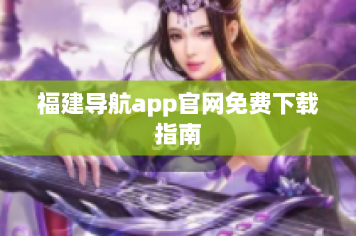 福建导航app官网免费下载指南