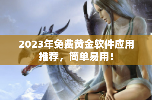 2023年免费黄金软件应用推荐，简单易用！