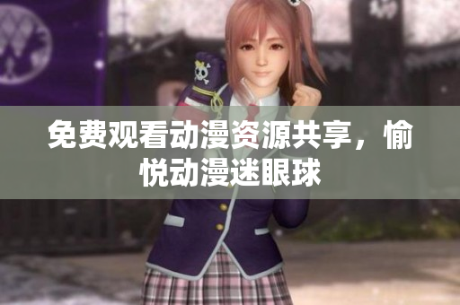 免费观看动漫资源共享，愉悦动漫迷眼球