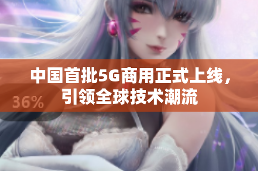 中国首批5G商用正式上线，引领全球技术潮流